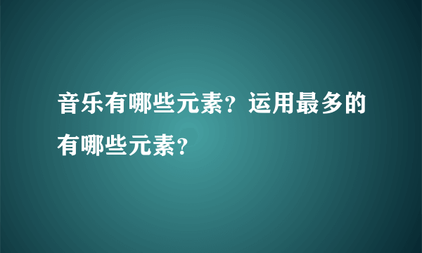 音乐有哪些元素？运用最多的有哪些元素？