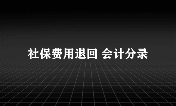 社保费用退回 会计分录