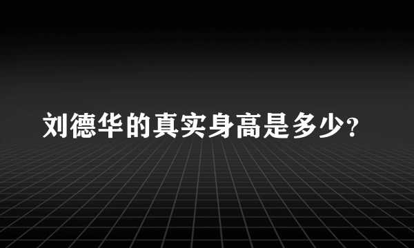 刘德华的真实身高是多少？