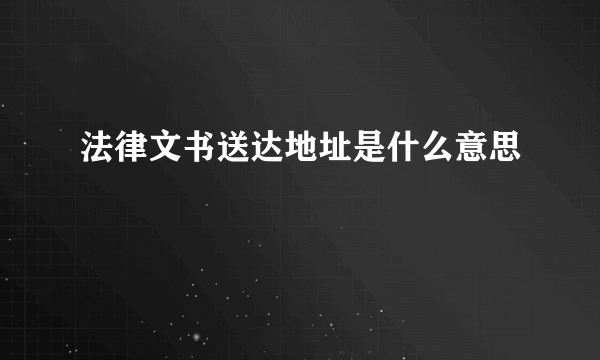 法律文书送达地址是什么意思