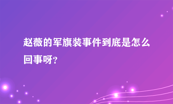 赵薇的军旗装事件到底是怎么回事呀？