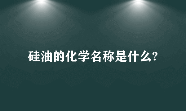 硅油的化学名称是什么?