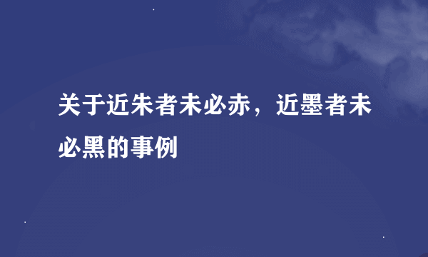 关于近朱者未必赤，近墨者未必黑的事例