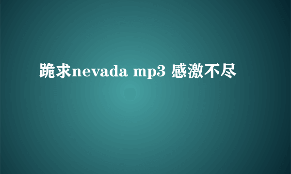 跪求nevada mp3 感激不尽