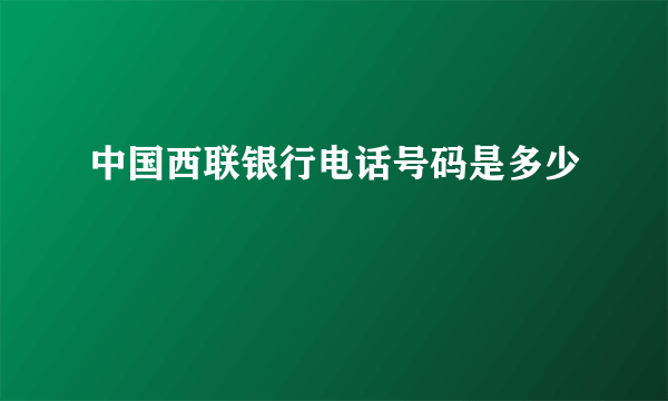 中国西联银行电话号码是多少