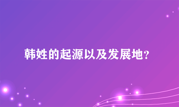 韩姓的起源以及发展地？