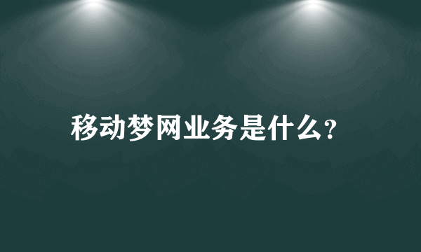 移动梦网业务是什么？