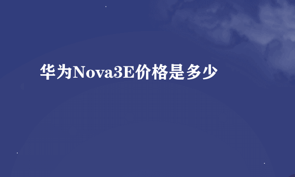 华为Nova3E价格是多少