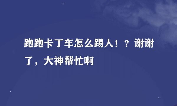 跑跑卡丁车怎么踢人！？谢谢了，大神帮忙啊