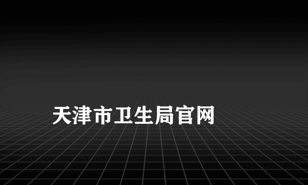 
天津市卫生局官网
