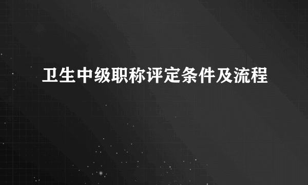 卫生中级职称评定条件及流程