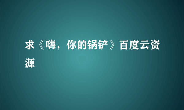 求《嗨，你的锅铲》百度云资源