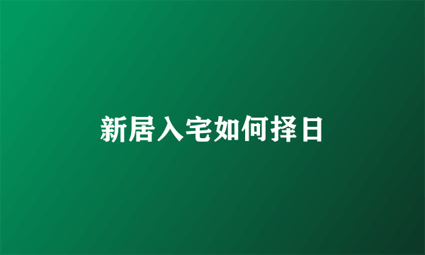 新居入宅如何择日