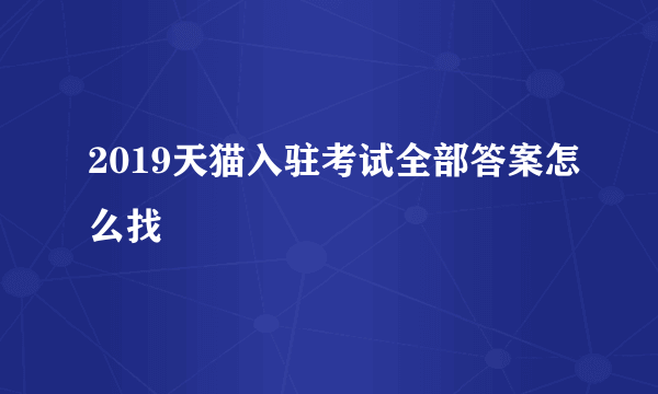 2019天猫入驻考试全部答案怎么找