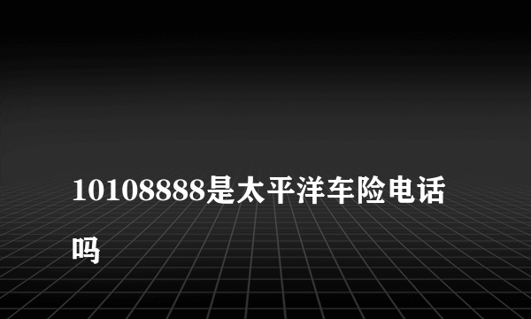 
10108888是太平洋车险电话吗
