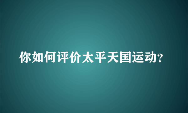 你如何评价太平天国运动？