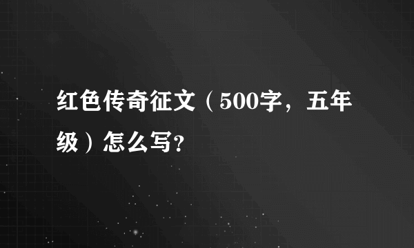 红色传奇征文（500字，五年级）怎么写？