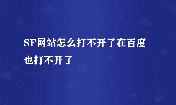 SF网站怎么打不开了在百度也打不开了