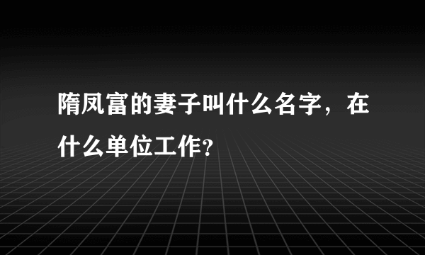 隋凤富的妻子叫什么名字，在什么单位工作？