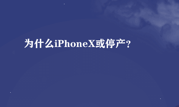 为什么iPhoneX或停产？