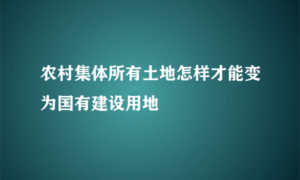 农村集体所有土地怎样才能变为国有建设用地