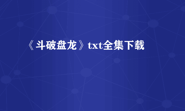 《斗破盘龙》txt全集下载