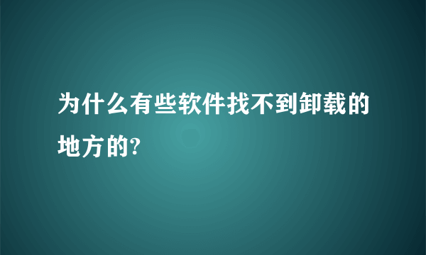 为什么有些软件找不到卸载的地方的?