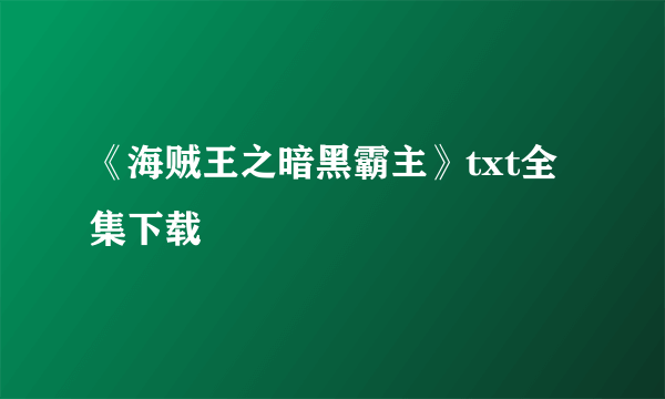 《海贼王之暗黑霸主》txt全集下载