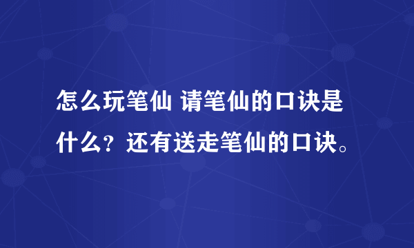 怎么玩笔仙 请笔仙的口诀是什么？还有送走笔仙的口诀。