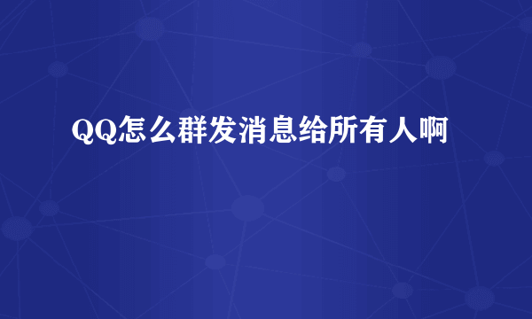 QQ怎么群发消息给所有人啊