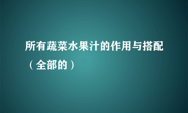 所有蔬菜水果汁的作用与搭配（全部的）