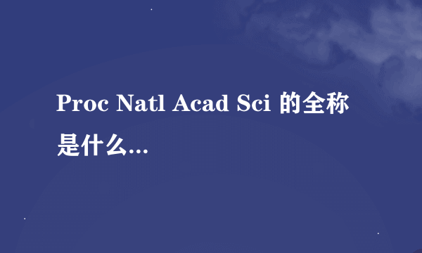 Proc Natl Acad Sci 的全称是什么？影响因子是多少