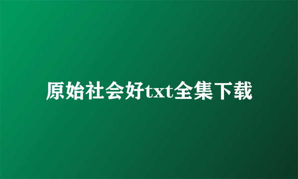 原始社会好txt全集下载