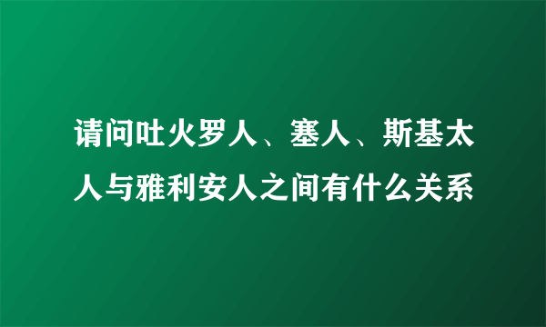 请问吐火罗人、塞人、斯基太人与雅利安人之间有什么关系