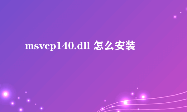 msvcp140.dll 怎么安装