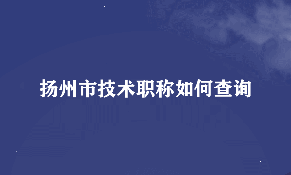 扬州市技术职称如何查询