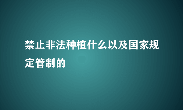 禁止非法种植什么以及国家规定管制的