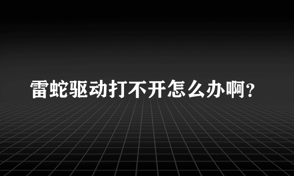 雷蛇驱动打不开怎么办啊？