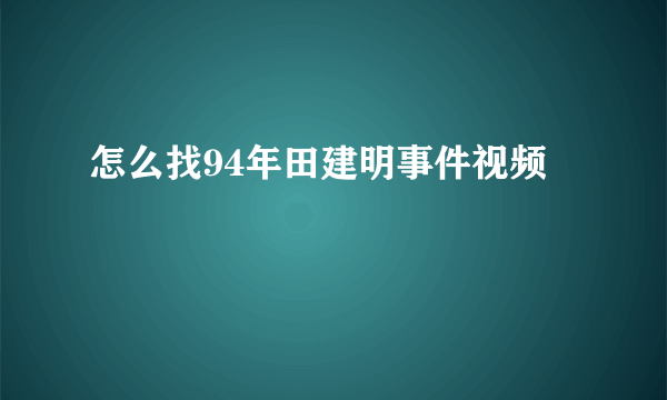 怎么找94年田建明事件视频