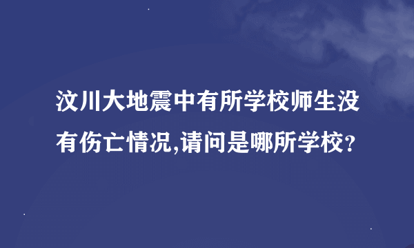 汶川大地震中有所学校师生没有伤亡情况,请问是哪所学校？