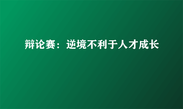 辩论赛：逆境不利于人才成长