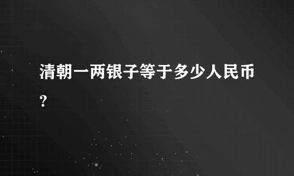 清朝一两银子等于多少人民币?