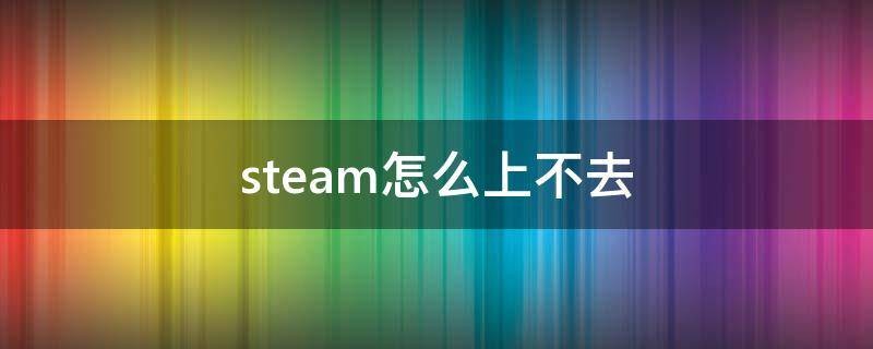 
为什么Steam进不去？
