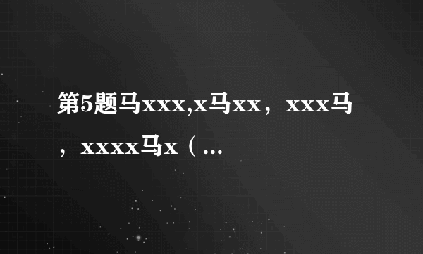 第5题马xxx,x马xx，xxx马，xxxx马x（x为添的字）