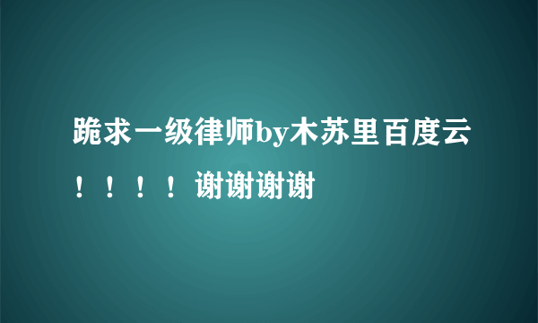 跪求一级律师by木苏里百度云！！！！谢谢谢谢?