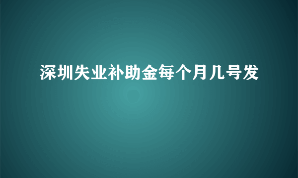 深圳失业补助金每个月几号发