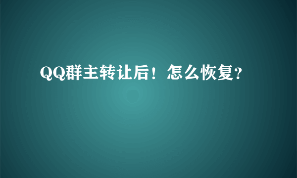 QQ群主转让后！怎么恢复？