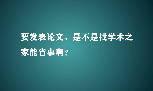 要发表论文，是不是找学术之家能省事啊？