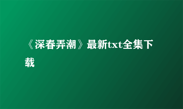 《深春弄潮》最新txt全集下载