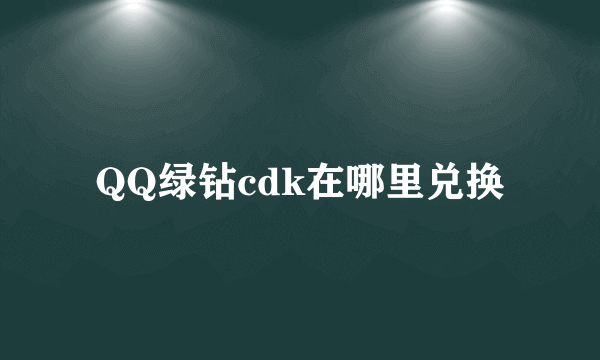 QQ绿钻cdk在哪里兑换